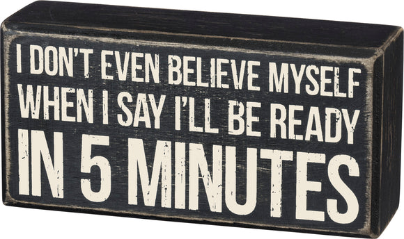 Primitives by Kathy Box Sign - I Don't Even Believe Myself When I Say I'll Be Ready in 5 Minutes - Wood #101272