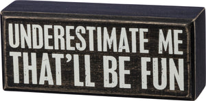 Primitives by Kathy 6"x2.5" Box Sign - Underestimate Me That'll Be Fun #37579