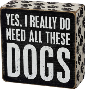 Primitives by Kathy 4"x4" Box Sign - Yes I Really Do Need All These Dogs #104069